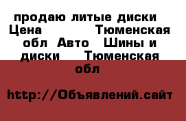 продаю литые диски › Цена ­ 2 200 - Тюменская обл. Авто » Шины и диски   . Тюменская обл.